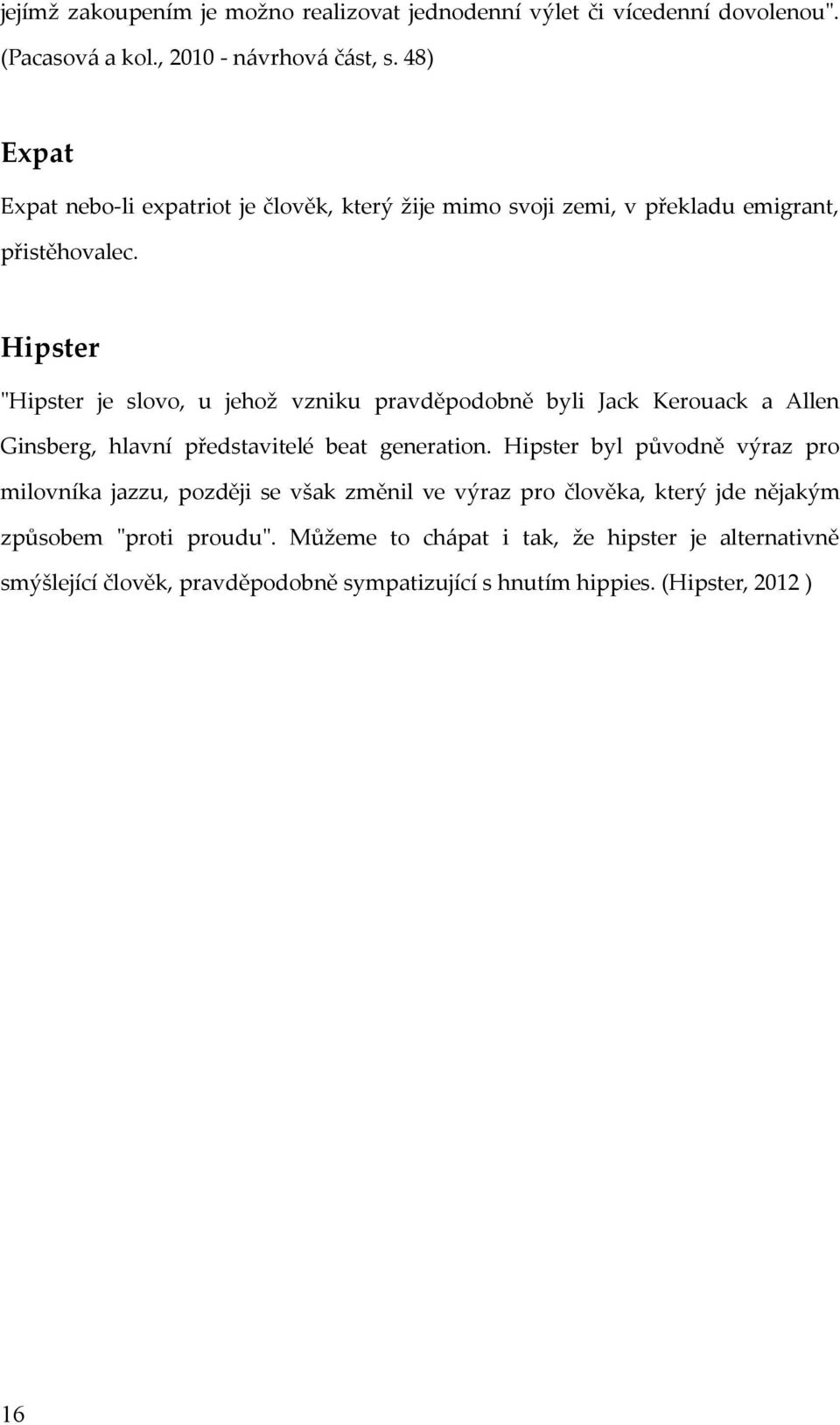 Hipster "Hipster je slovo, u jehož vzniku pravděpodobně byli Jack Kerouack a Allen Ginsberg, hlavní představitelé beat generation.