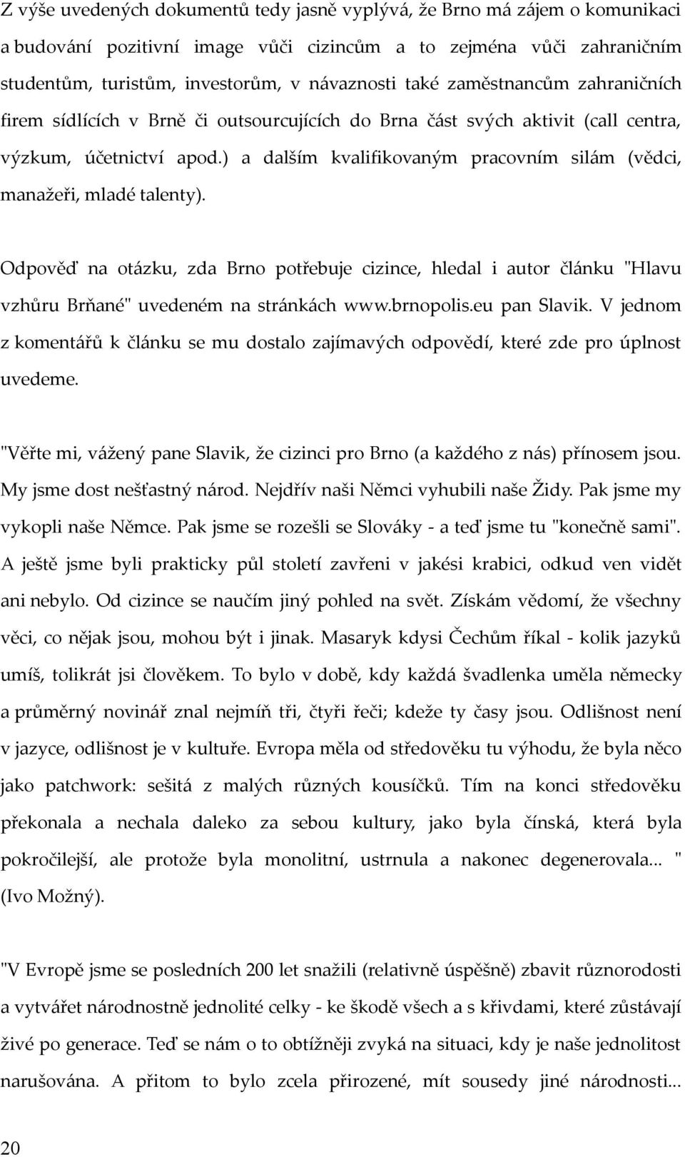 ) a dalším kvalifikovaným pracovním silám (vědci, manažeři, mladé talenty). Odpověď na otázku, zda Brno potřebuje cizince, hledal i autor článku "Hlavu vzhůru Brňané" uvedeném na stránkách www.