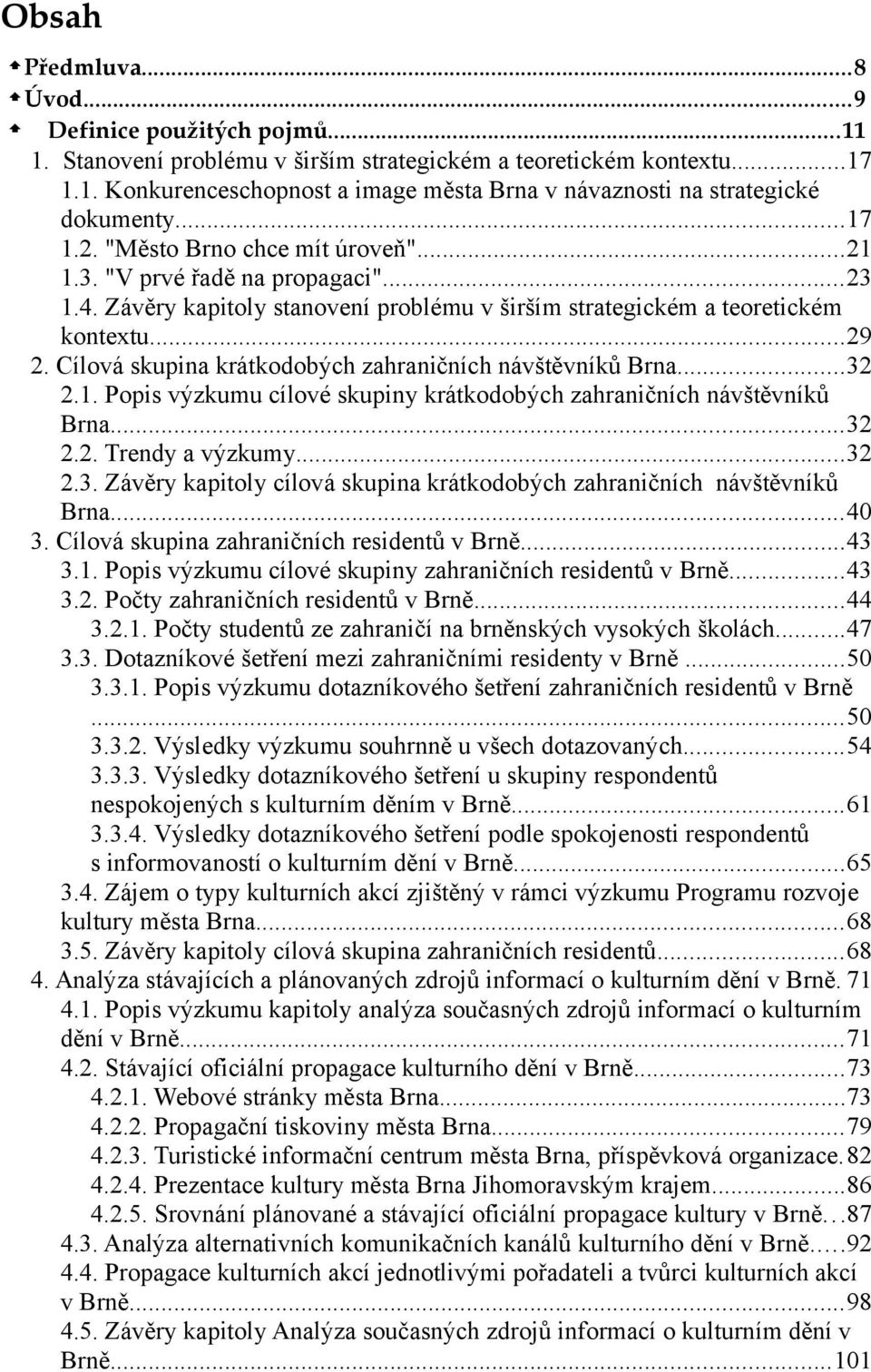 Cílová skupina krátkodobých zahraničních návštěvníků Brna...32 2.1. Popis výzkumu cílové skupiny krátkodobých zahraničních návštěvníků Brna...32 2.2. Trendy a výzkumy...32 2.3. Závěry kapitoly cílová skupina krátkodobých zahraničních návštěvníků Brna.