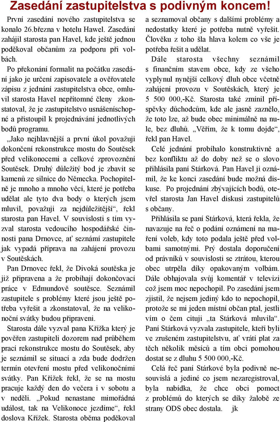 Po překonání formalit na počátku zasedání jako je určení zapisovatele a ověřovatele zápisu z jednání zastupitelstva obce, omluvil starosta Havel nepřítomné členy zkonstatoval, že je zastupitelstvo