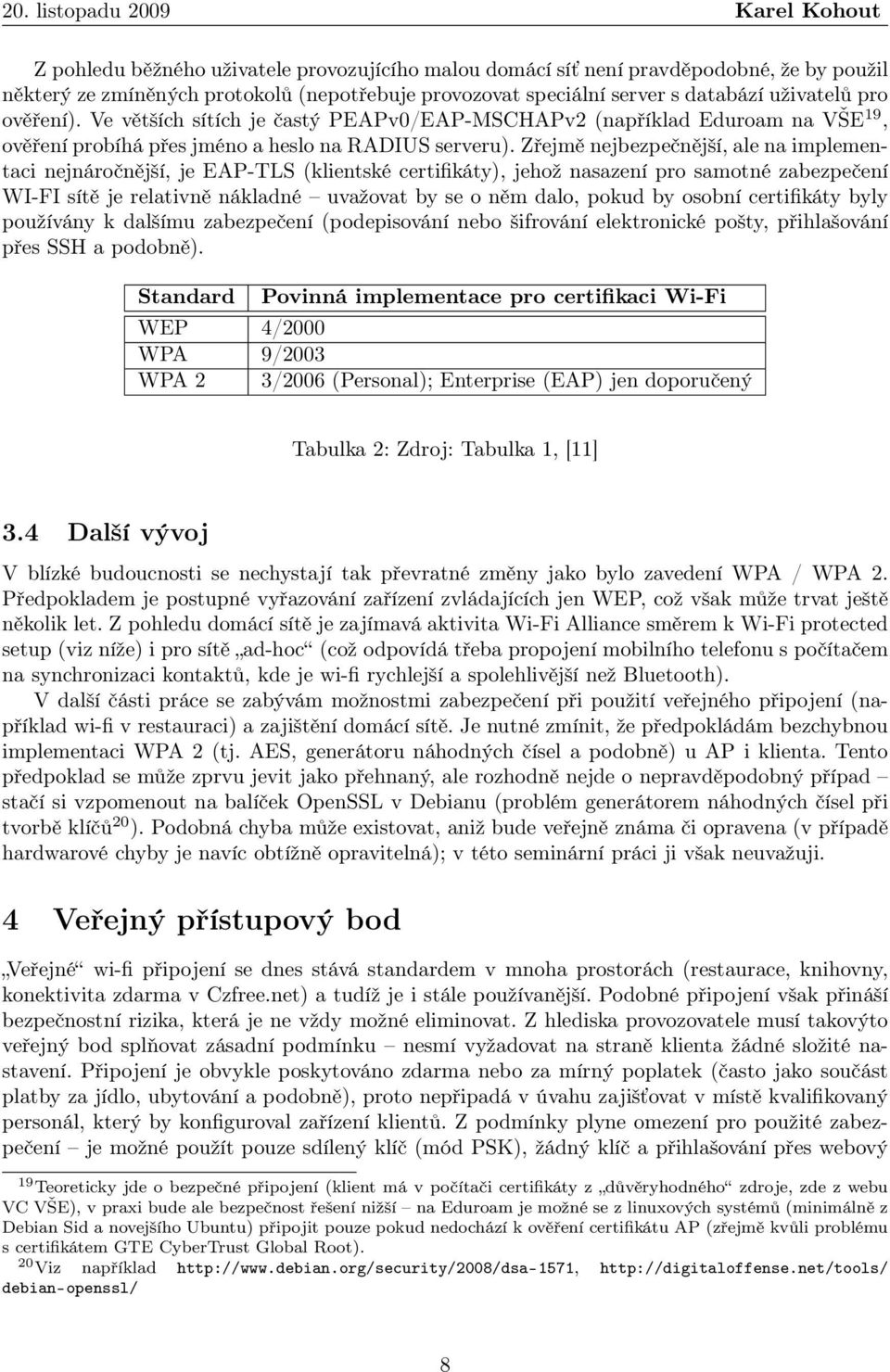 Zřejmě nejbezpečnější, ale na implementaci nejnáročnější, je EAP-TLS (klientské certifikáty), jehož nasazení pro samotné zabezpečení WI-FI sítě je relativně nákladné uvažovat by se o něm dalo, pokud