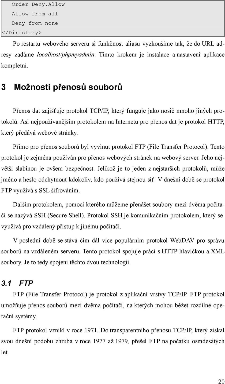 Asi nejpoužívanějším protokolem na Internetu pro přenos dat je protokol HTTP, který předává webové stránky. Přímo pro přenos souborů byl vyvinut protokol FTP (File Transfer Protocol).