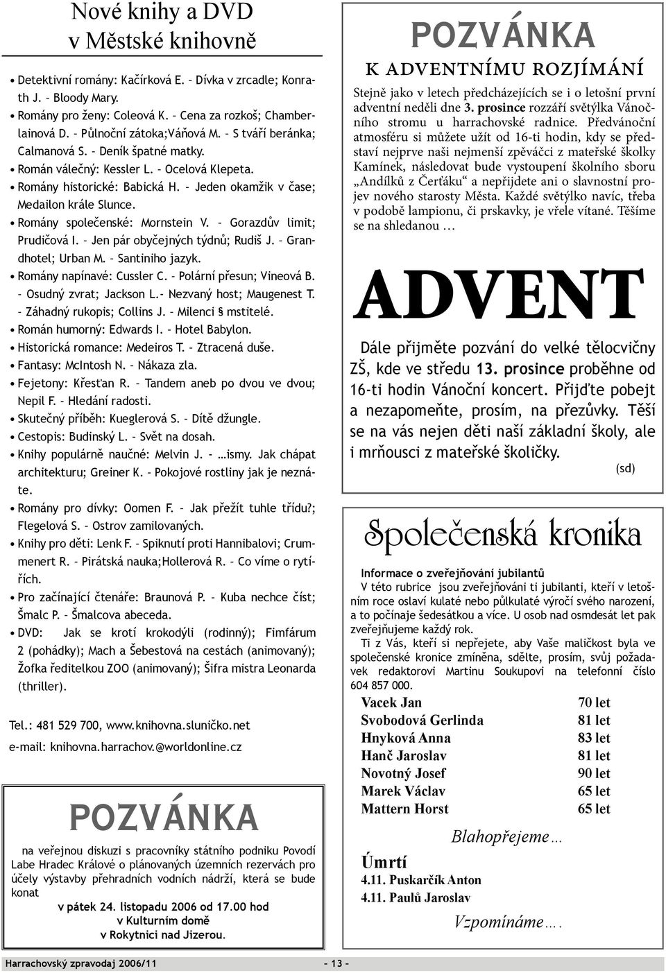 Gorazdův limit; Prudičová I. Jen pár obyčejných týdnů; Rudiš J. Grandhotel; Urban M. Santiniho jazyk. Romány napínavé: Cussler C. Polární přesun; Vineová B. Osudný zvrat; Jackson L.