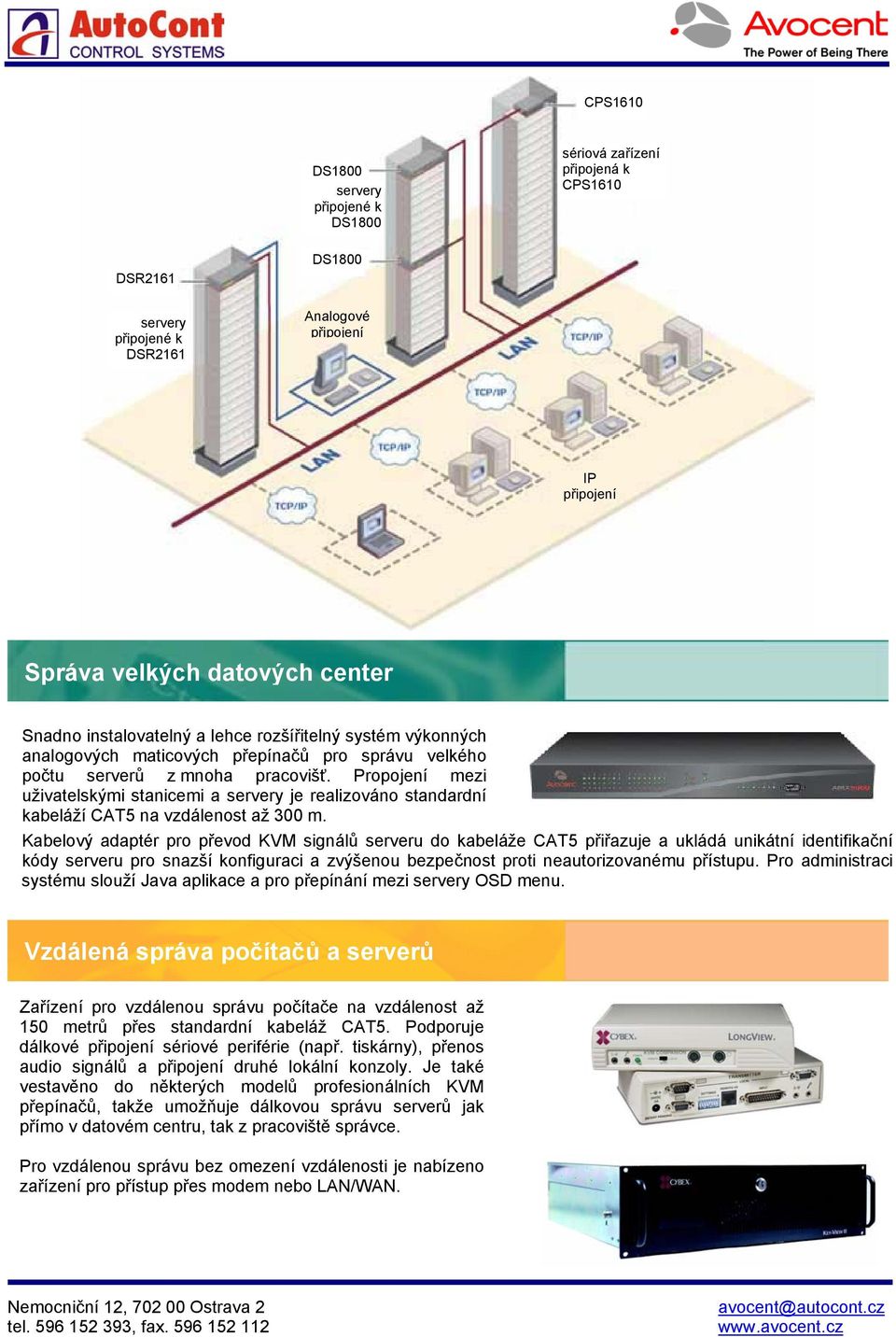Propojení mezi uživatelskými stanicemi a servery je realizováno standardní kabeláží CAT5 na vzdálenost až 300 m.