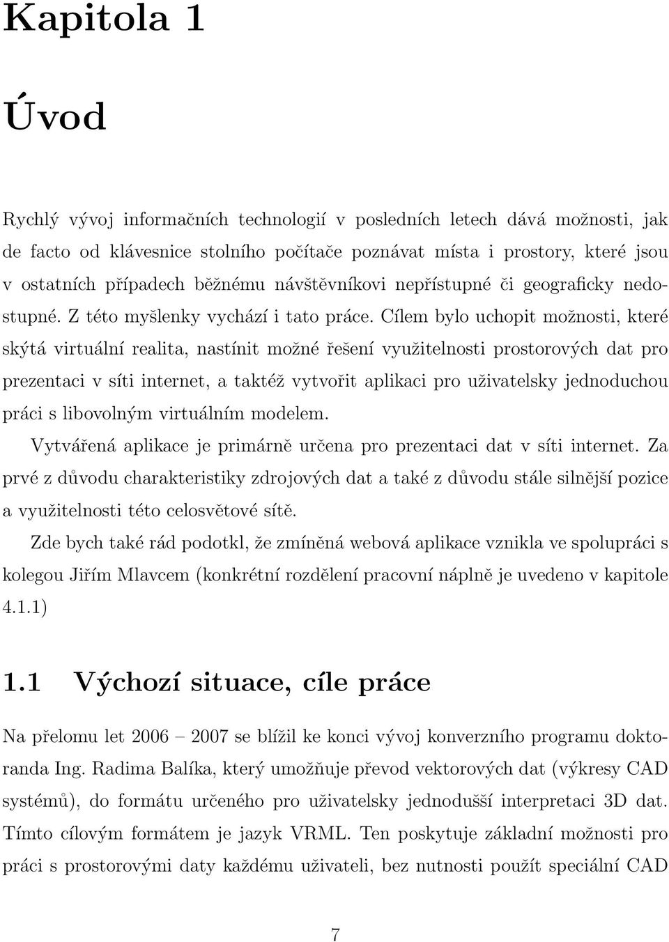 Cílem bylo uchopit možnosti, které skýtá virtuální realita, nastínit možné řešení využitelnosti prostorových dat pro prezentaci v síti internet, a taktéž vytvořit aplikaci pro uživatelsky jednoduchou