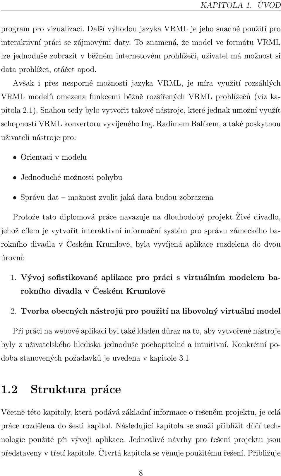 Avšak i přes nesporné možnosti jazyka VRML, je míra využití rozsáhlých VRML modelů omezena funkcemi běžně rozšířených VRML prohlížečů (viz kapitola 2.1).