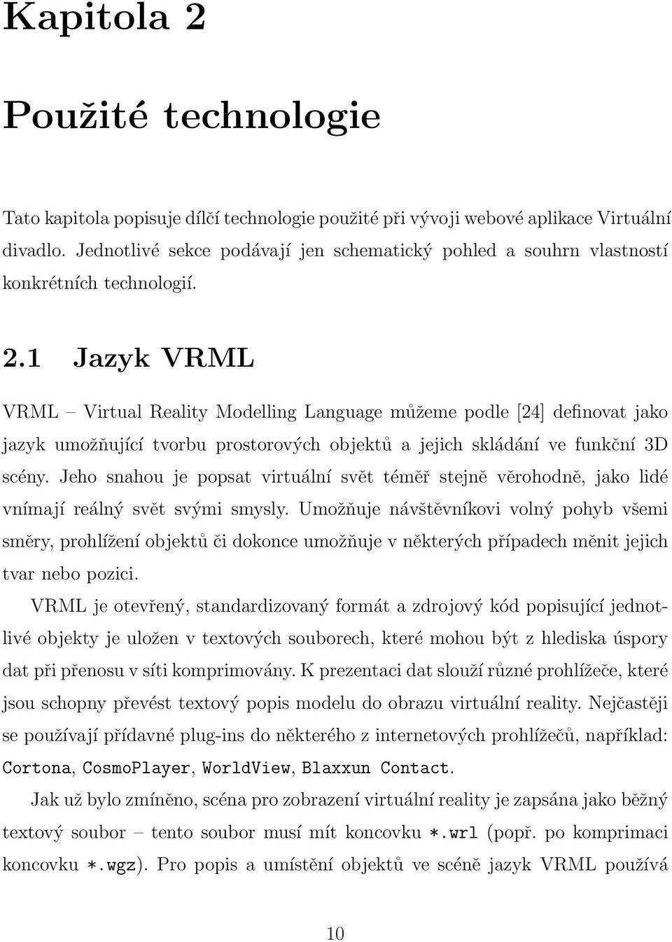 1 Jazyk VRML VRML Virtual Reality Modelling Language můžeme podle [24] definovat jako jazyk umožňující tvorbu prostorových objektů a jejich skládání ve funkční 3D scény.