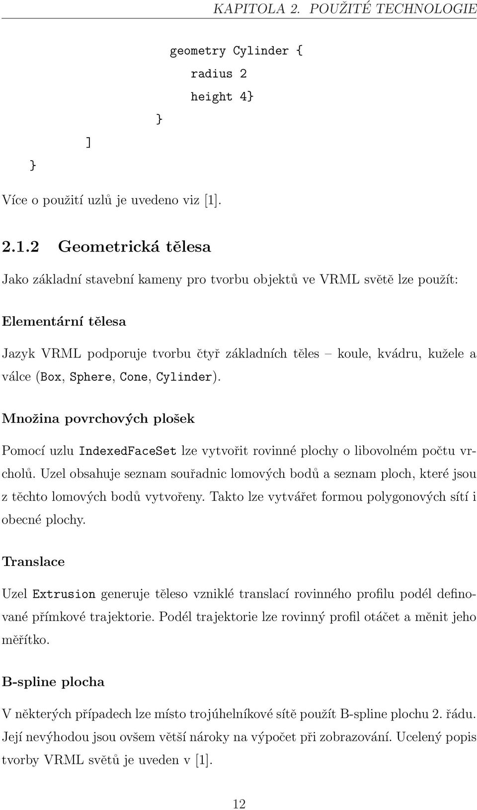 2 Geometrická tělesa Jako základní stavební kameny pro tvorbu objektů ve VRML světě lze použít: Elementární tělesa Jazyk VRML podporuje tvorbu čtyř základních těles koule, kvádru, kužele a válce