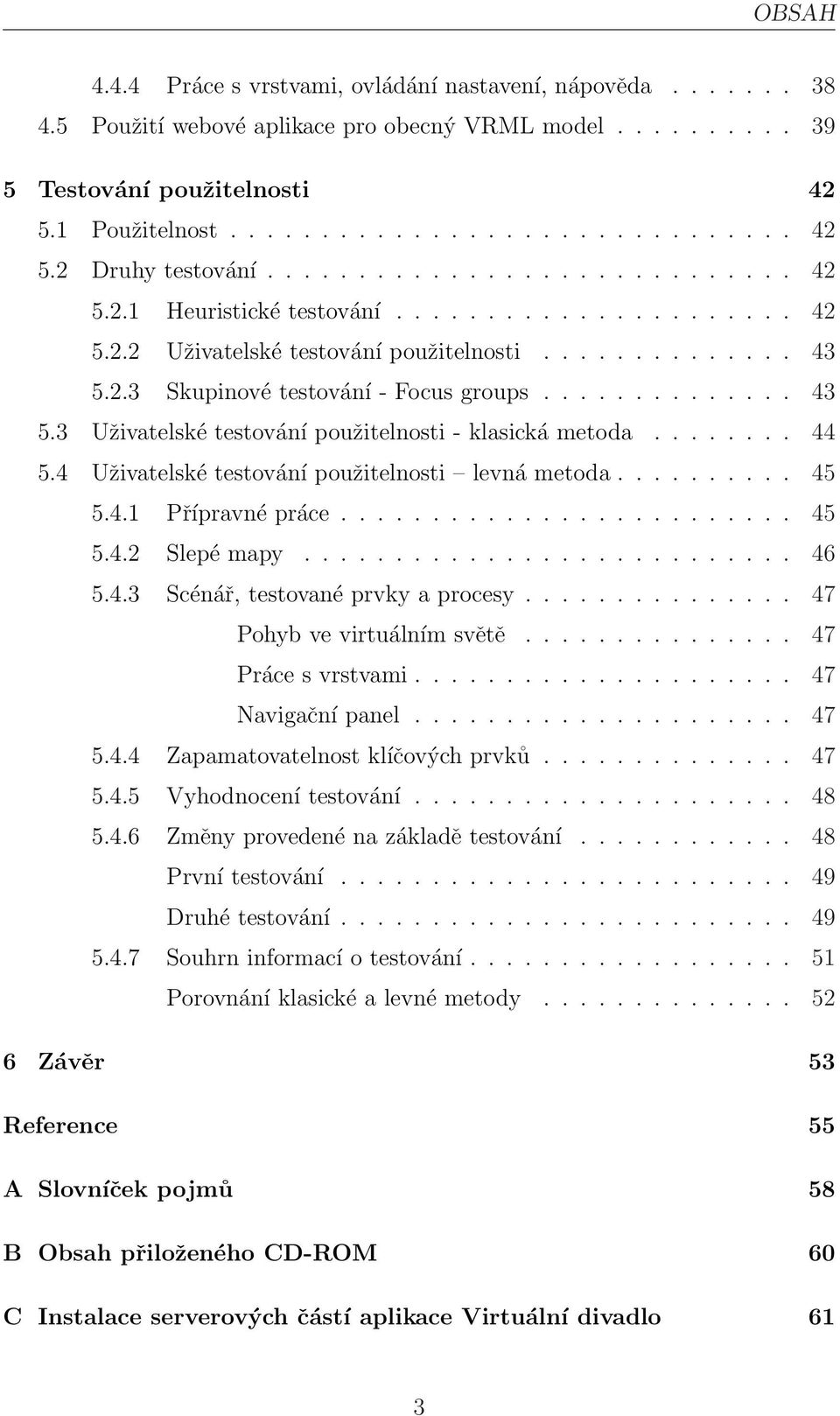 2.3 Skupinové testování - Focus groups.............. 43 5.3 Uživatelské testování použitelnosti - klasická metoda........ 44 5.4 Uživatelské testování použitelnosti levná metoda.......... 45 5.4.1 Přípravné práce.