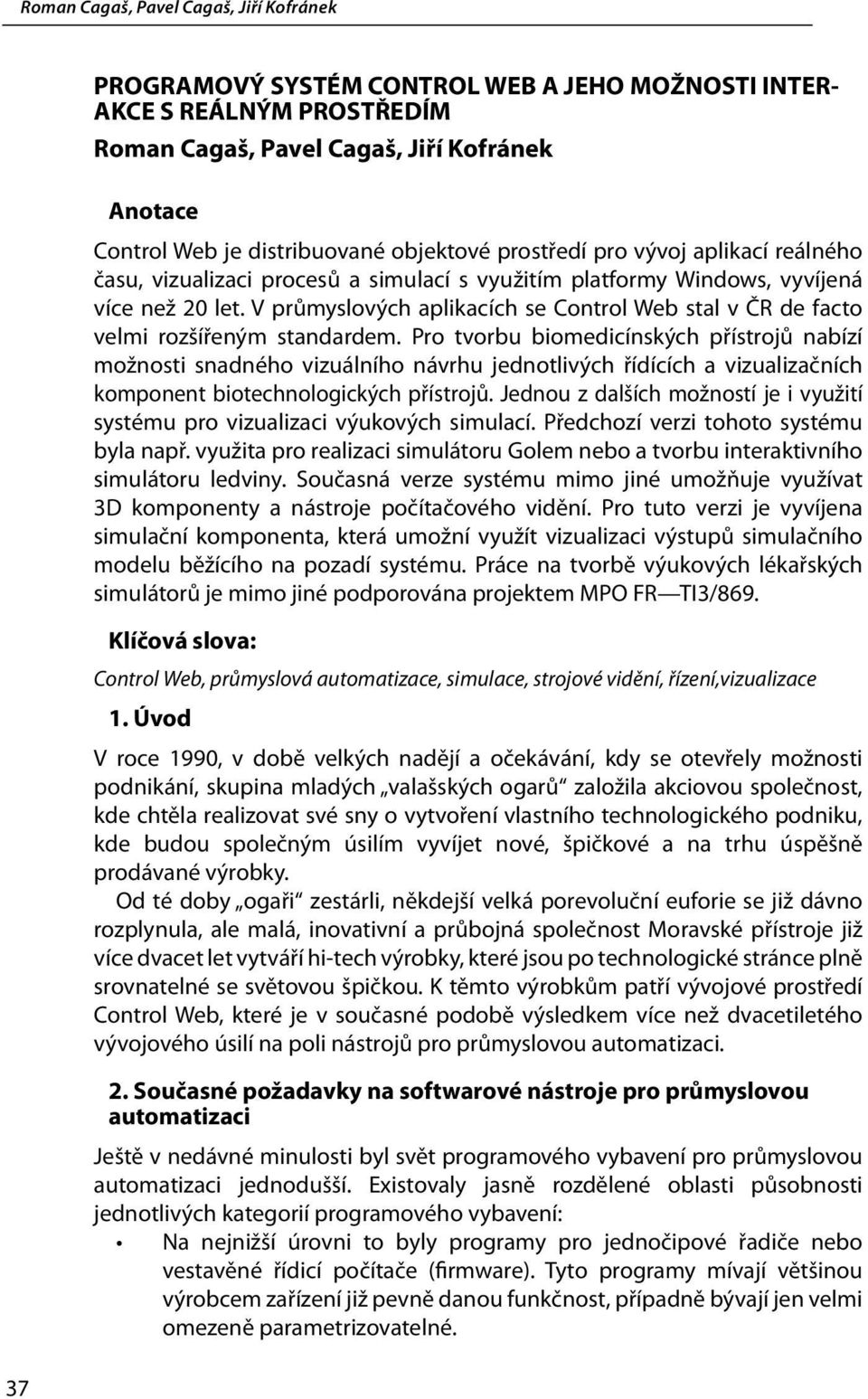 Pro tvorbu biomedicínských přístrojů nabízí možnosti snadného vizuálního návrhu jednotlivých řídících a vizualizačních komponent biotechnologických přístrojů.