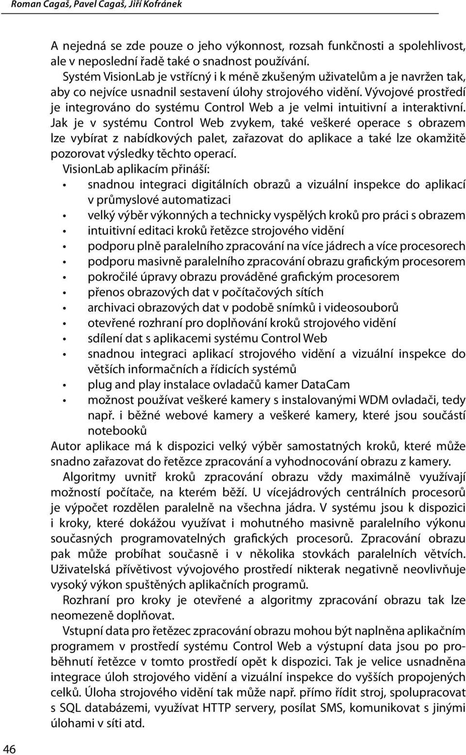 Vývojové prostředí je integrováno do systému Control Web a je velmi intuitivní a interaktivní.