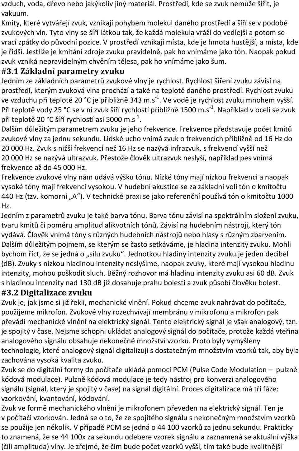 Tyto vlny se šíří látkou tak, že každá molekula vráží do vedlejší a potom se vrací zpátky do původní pozice. V prostředí vznikají místa, kde je hmota hustější, a místa, kde je řidší.