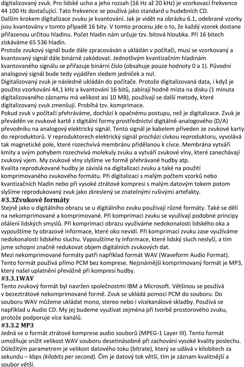 V tomto procesu jde o to, že každý vzorek dostane přiřazenou určitou hladinu. Počet hladin nám určuje tzv. bitová hloubka. Při 16 bitech získáváme 65 536 hladin.