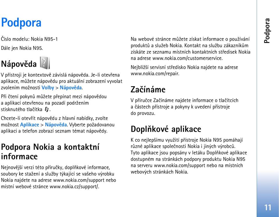 Pøi ètení pokynù mù¾ete pøepínat mezi nápovìdou a aplikací otevøenou na pozadí podr¾ením stisknutého tlaèítka. Chcete-li otevøít nápovìdu z hlavní nabídky, zvolte mo¾nost Aplikace > Nápovìda.