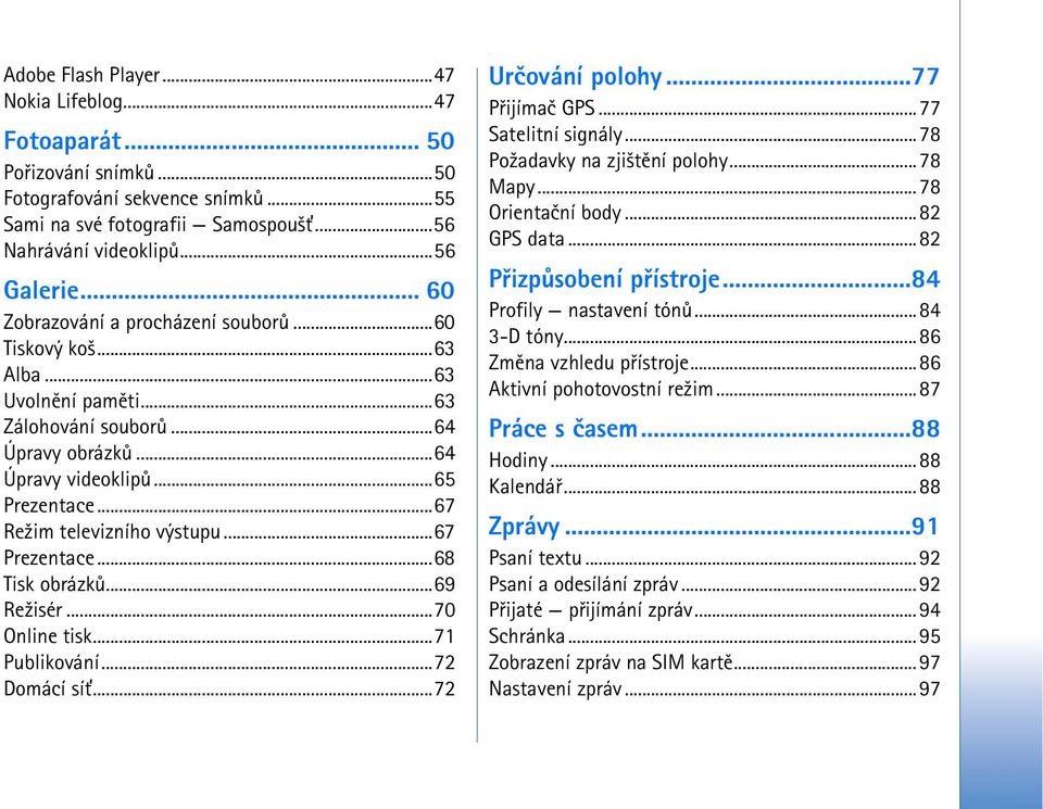 ..67 Prezentace...68 Tisk obrázkù...69 Re¾isér...70 Online tisk...71 Publikování...72 Domácí sí»...72 Urèování polohy...77 Pøijímaè GPS...77 Satelitní signály...78 Po¾adavky na zji¹tìní polohy.