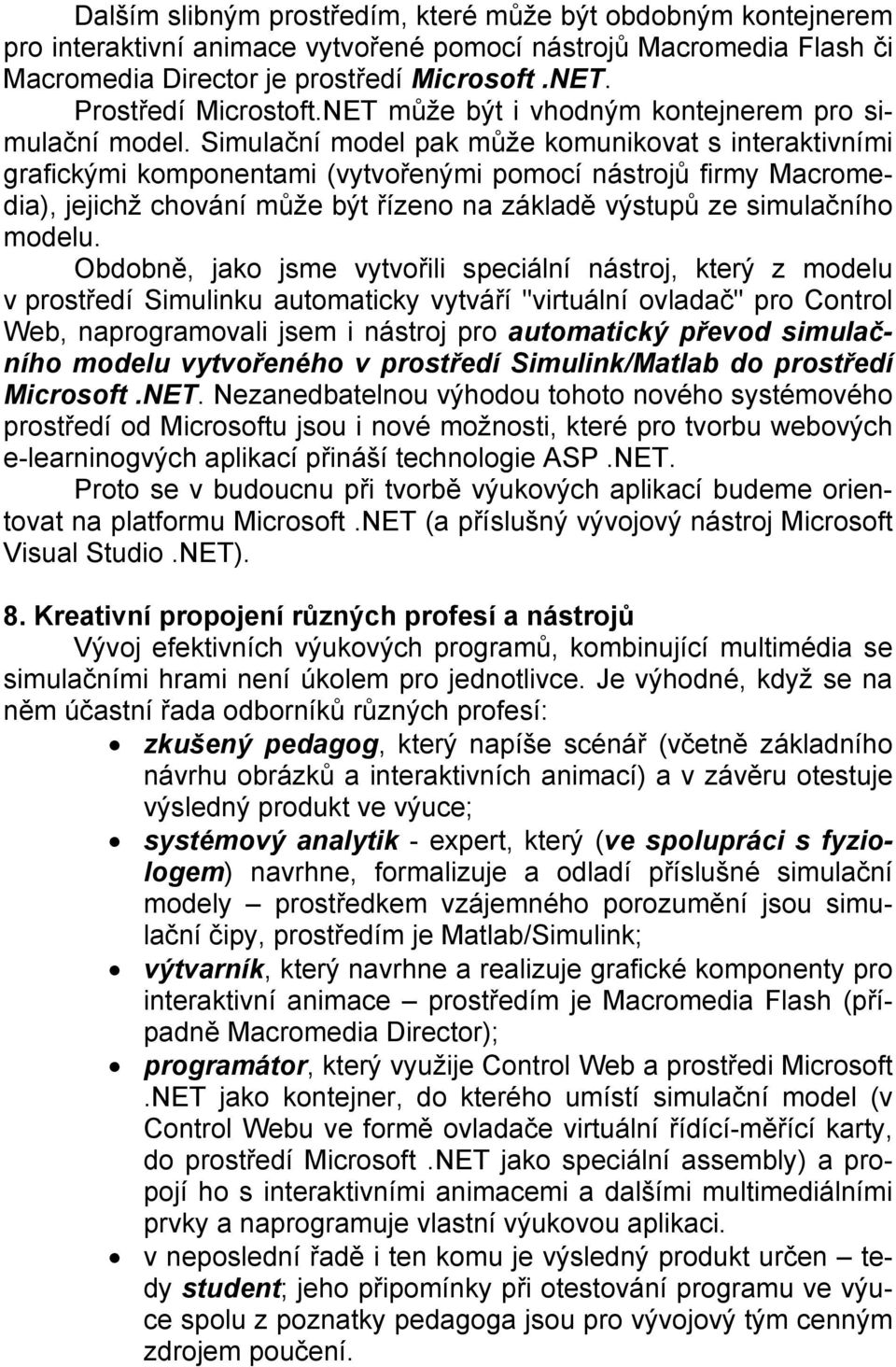 Simulační model pak může komunikovat s interaktivními grafickými komponentami (vytvořenými pomocí nástrojů firmy Macromedia), jejichž chování může být řízeno na základě výstupů ze simulačního modelu.