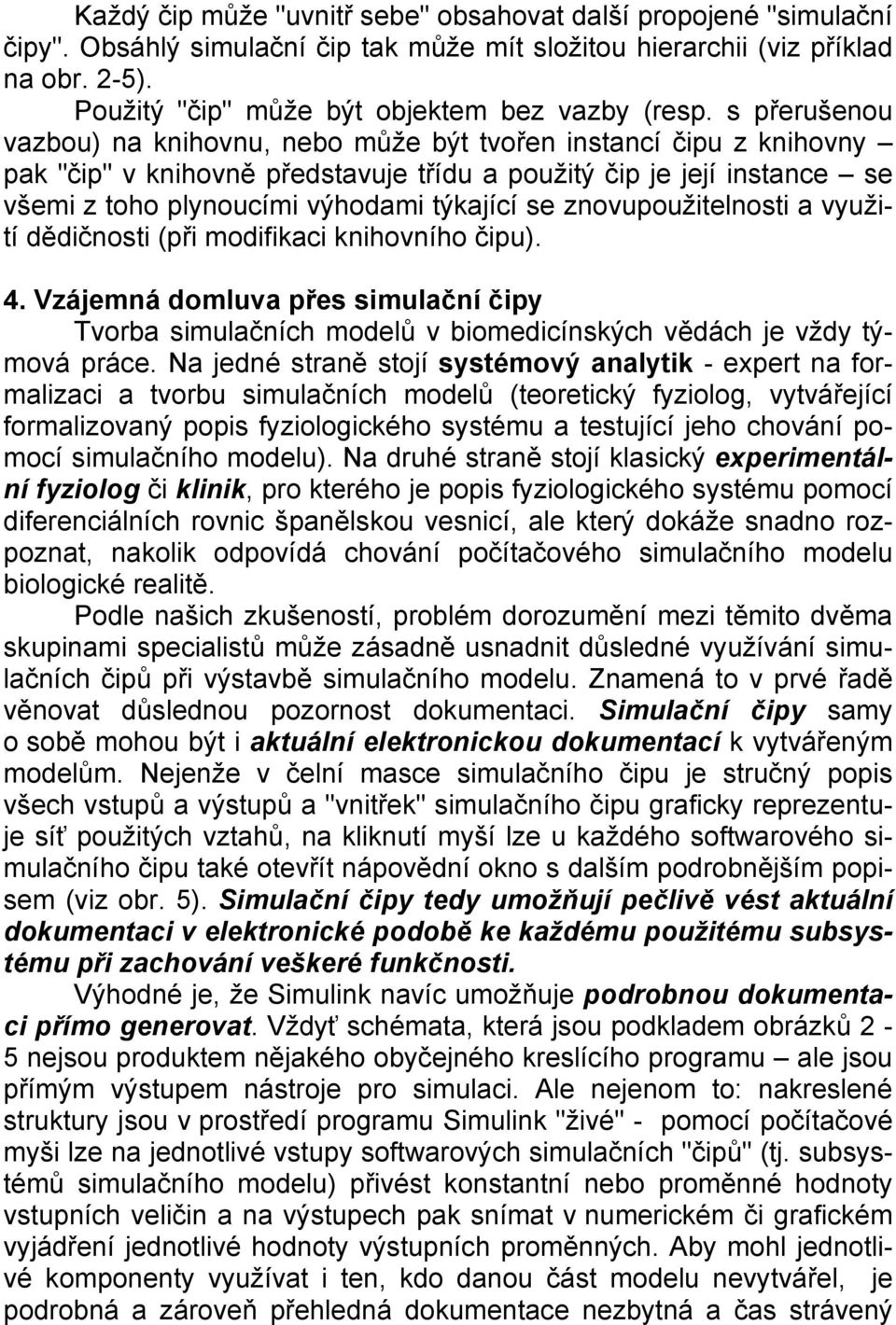 s přerušenou vazbou) na knihovnu, nebo může být tvořen instancí čipu z knihovny pak "čip" v knihovně představuje třídu a použitý čip je její instance se všemi z toho plynoucími výhodami týkající se