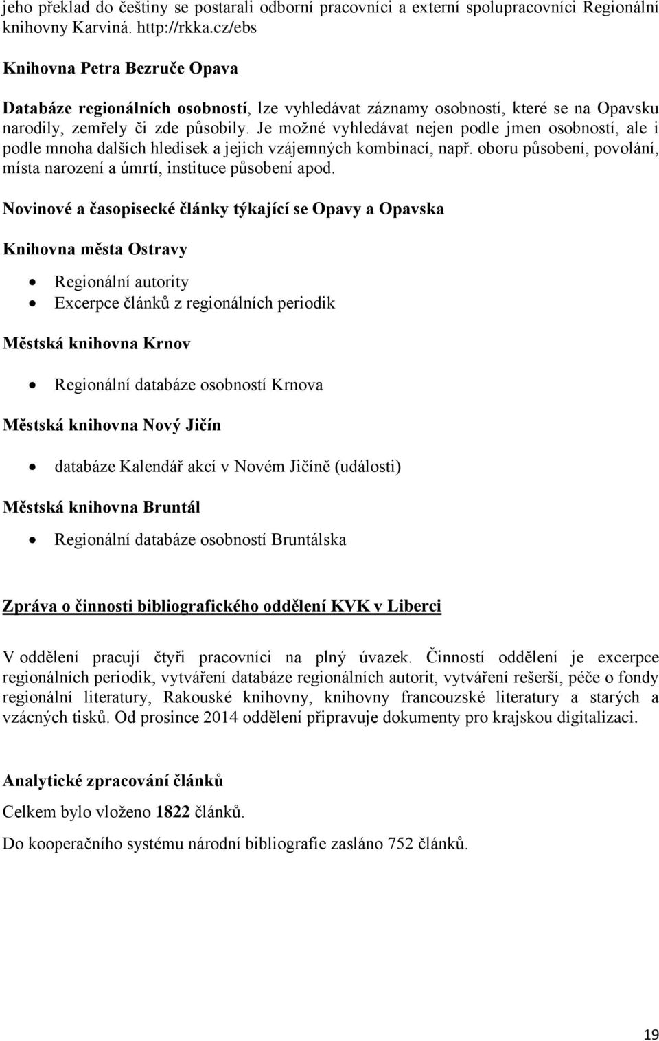 Je možné vyhledávat nejen podle jmen osobností, ale i podle mnoha dalších hledisek a jejich vzájemných kombinací, např. oboru působení, povolání, místa narození a úmrtí, instituce působení apod.