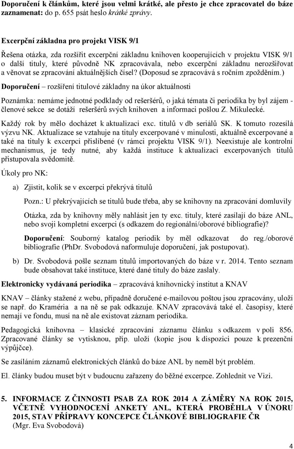 základnu nerozšiřovat a věnovat se zpracování aktuálnějších čísel? (Doposud se zpracovává s ročním zpožděním.