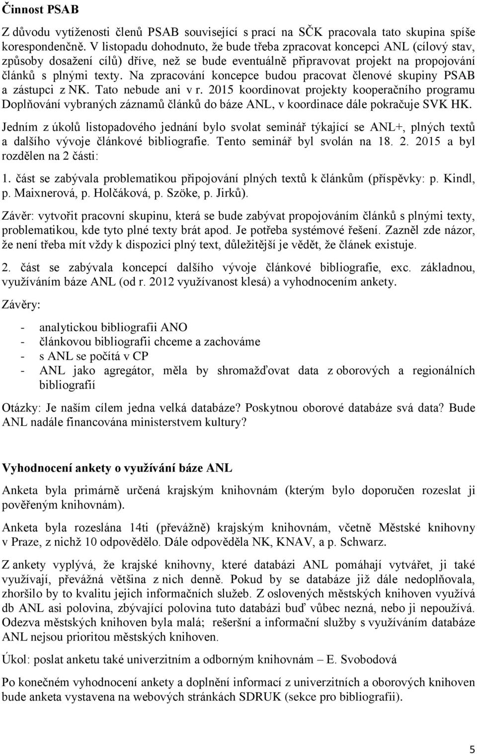 Na zpracování koncepce budou pracovat členové skupiny PSAB a zástupci z NK. Tato nebude ani v r.