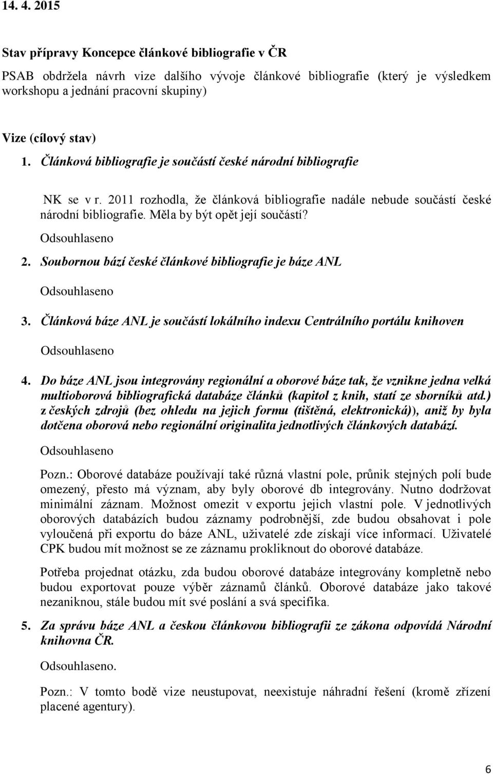 Článková bibliografie je součástí české národní bibliografie NK se v r. 2011 rozhodla, že článková bibliografie nadále nebude součástí české národní bibliografie. Měla by být opět její součástí?