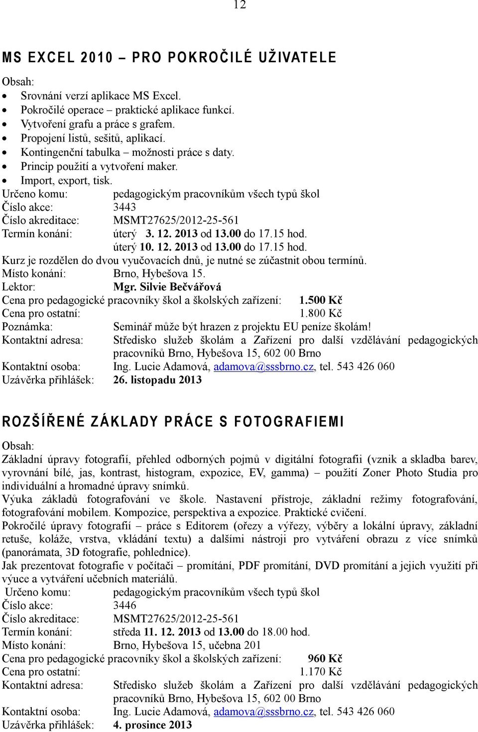 Určeno komu: pedagogickým pracovníkům všech typů škol Číslo akce: 3443 Číslo akreditace: MSMT27625/2012-25-561 Termín konání: úterý 3. 12. 2013 od 13.00 do 17.15 hod.