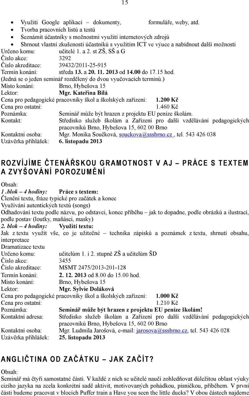 učitelé 1. a 2. st ZŠ, SŠ a G Číslo akce: 3292 Číslo akreditace: 39432/2011-25-915 Termín konání: středa 13. a 20. 11. 2013 od 14.00 do 17.15 hod.