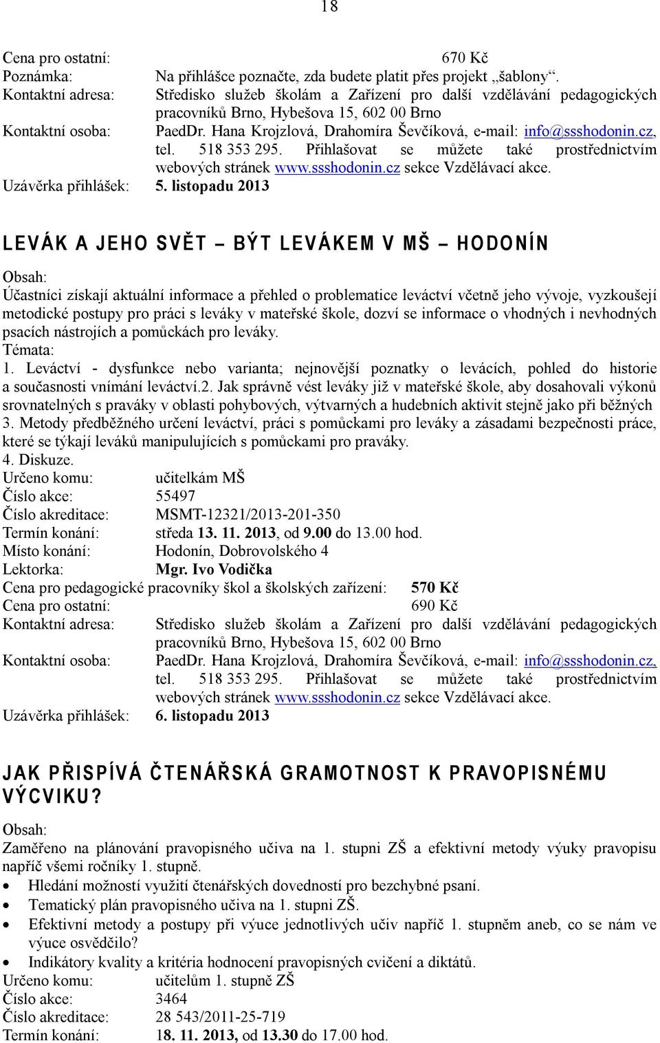 listopadu 2013 L E V Á K A J E H O S V Ě T B Ý T L E V Á K E M V M Š H O D O N Í N Účastníci získají aktuální informace a přehled o problematice leváctví včetně jeho vývoje, vyzkoušejí metodické