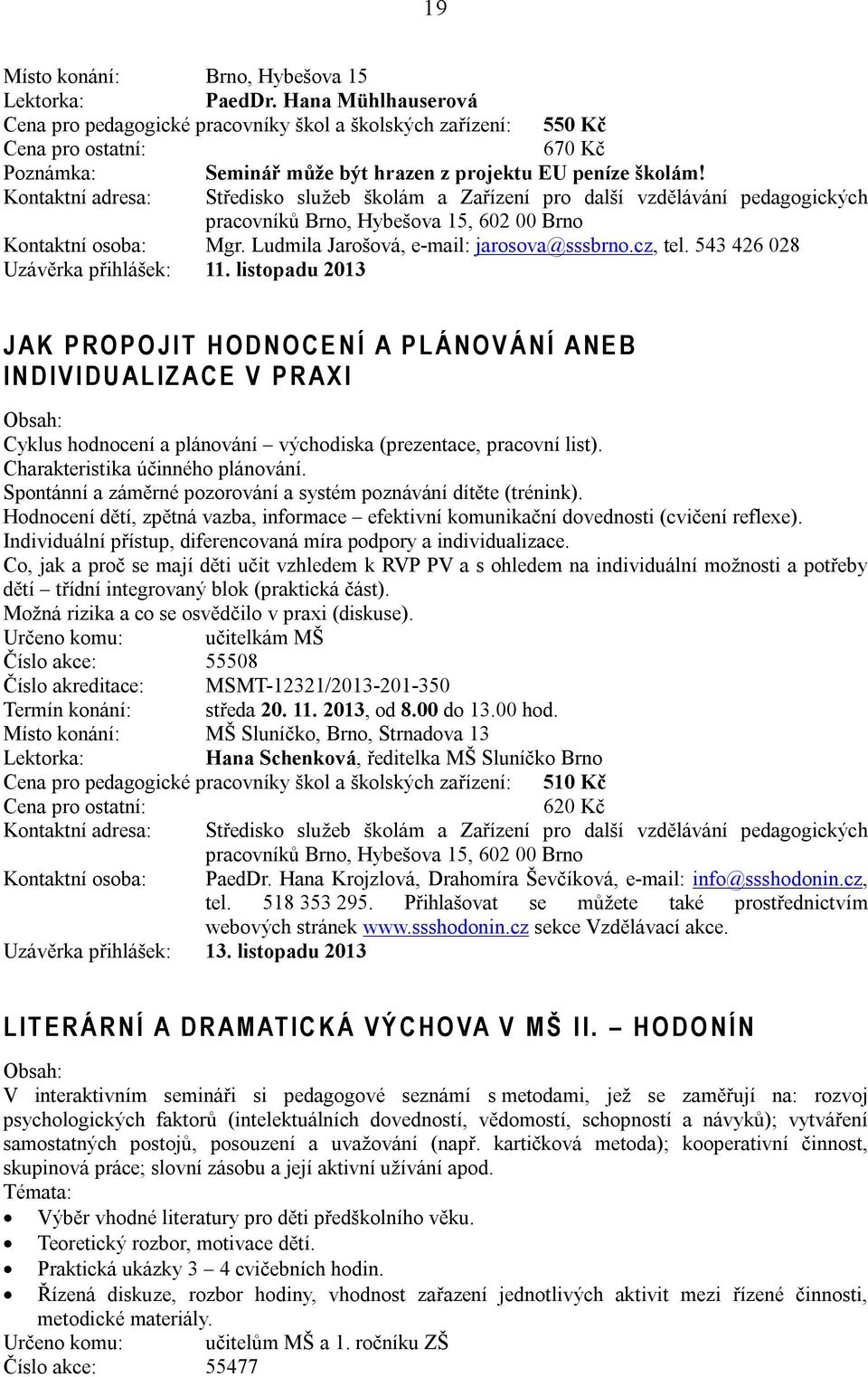 listopadu 2013 J A K P R O P O J I T H O D N O C E N Í A P L Á N O V Á N Í A N E B I N D I V I D U A L I Z A C E V P R A X I Cyklus hodnocení a plánování východiska (prezentace, pracovní list).