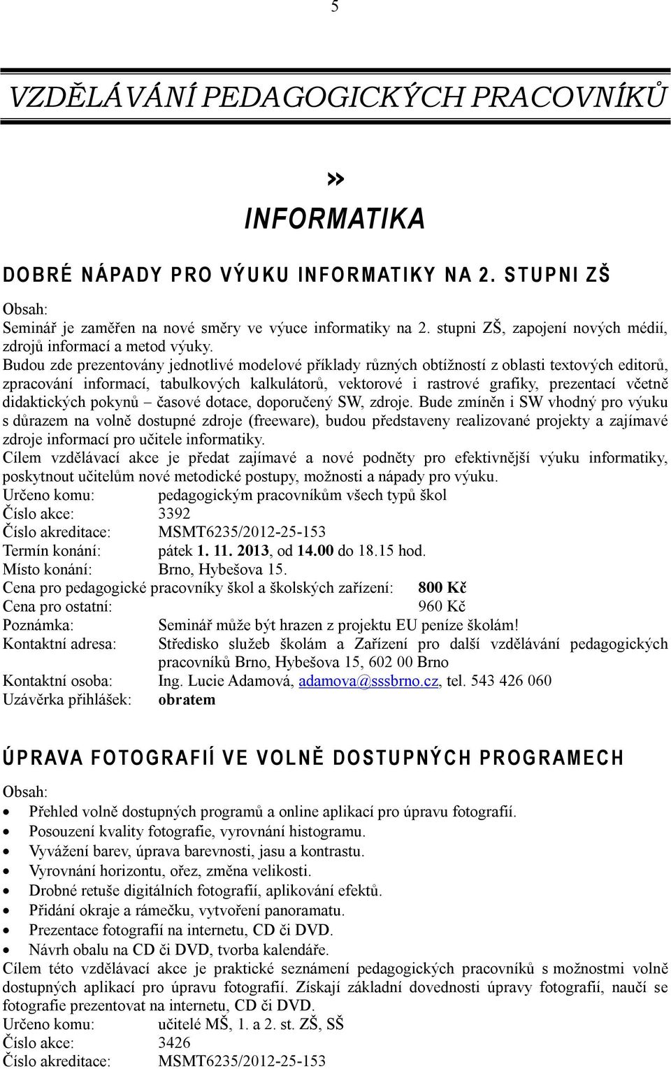 Budou zde prezentovány jednotlivé modelové příklady různých obtížností z oblasti textových editorů, zpracování informací, tabulkových kalkulátorů, vektorové i rastrové grafiky, prezentací včetně