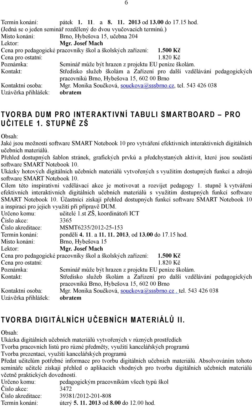 Monika Součková, souckova@sssbrno.cz, tel. 543 426 038 Uzávěrka přihlášek: obratem T V O R B A D U M P R O I N T E R A K T I V N Í TA B U L I S M A R T B O A R D P R O U Č I T E L E 1.