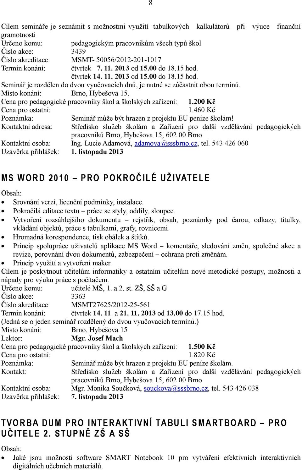 . Cena pro pedagogické pracovníky škol a školských zařízení: 1.200 Kč 1.460 Kč Seminář může být hrazen z projektu EU peníze školám! Kontaktní osoba: Ing. Lucie Adamová, adamova@sssbrno.cz, tel.