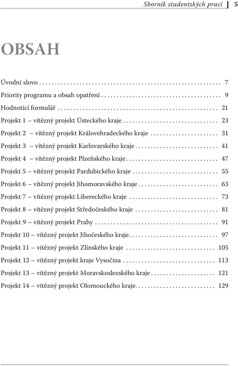 ..................... 31 Projekt 3 vítězný projekt Karlovarského kraje........................... 41 Projekt 4 vítězný projekt Plzeňského kraje.............................. 47 Projekt 5 vítězný projekt Pardubického kraje.