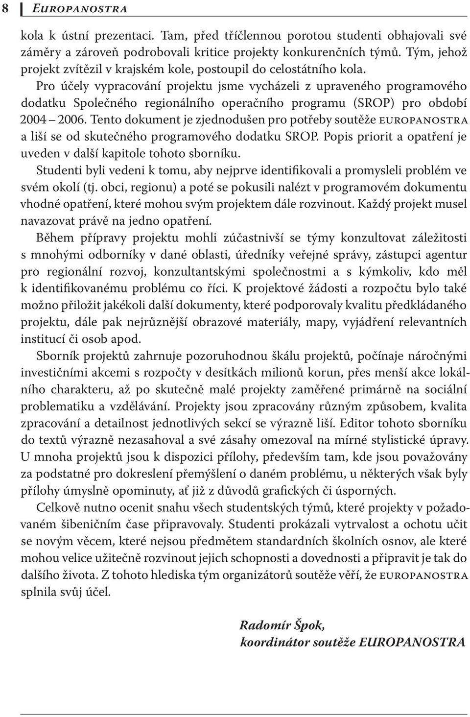 Pro účely vypracování projektu jsme vycházeli z upraveného programového dodatku Společného regionálního operačního programu (SROP) pro období 2004 2006.