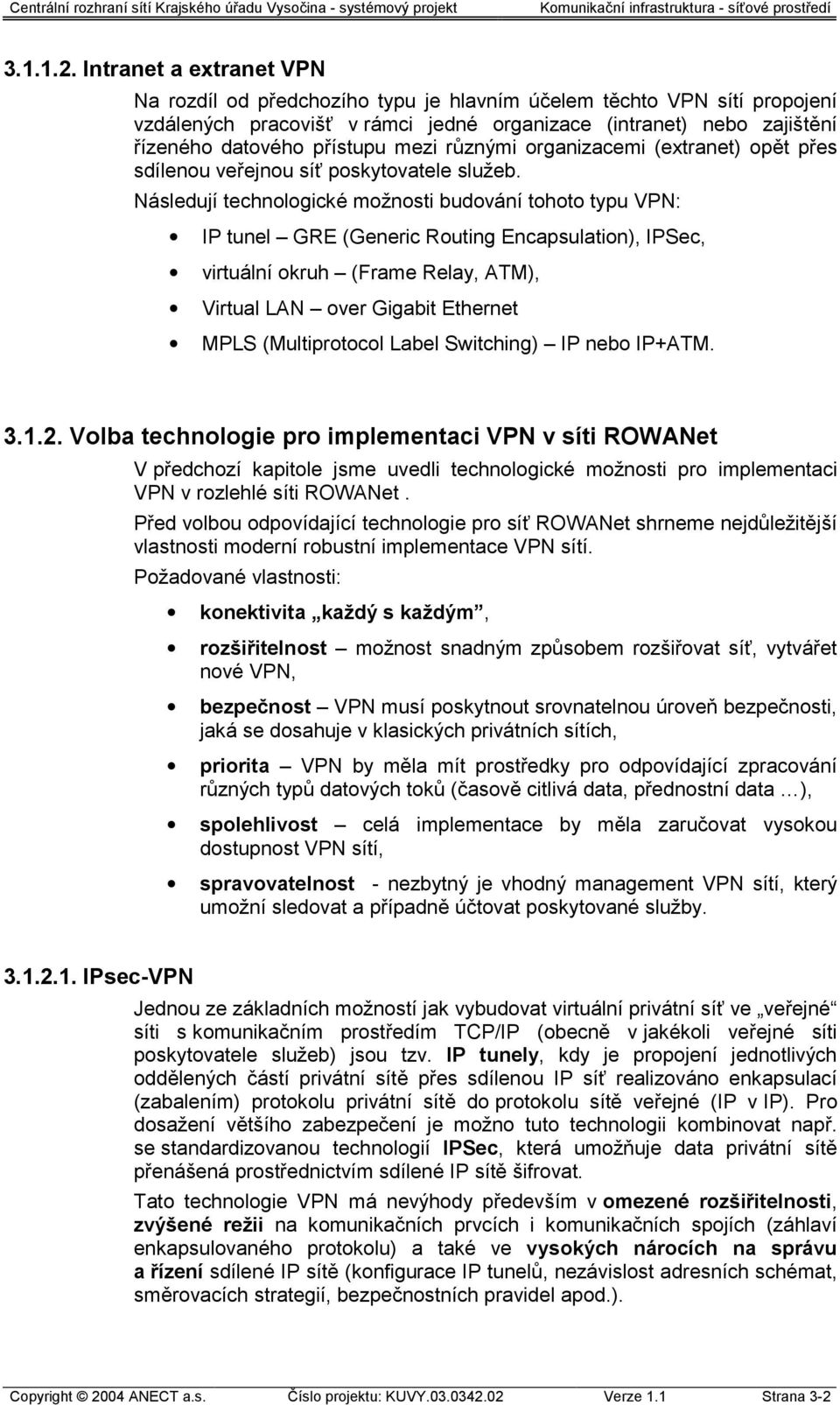 mezi různými organizacemi (extranet) opět přes sdílenou veřejnou síť poskytovatele služeb.