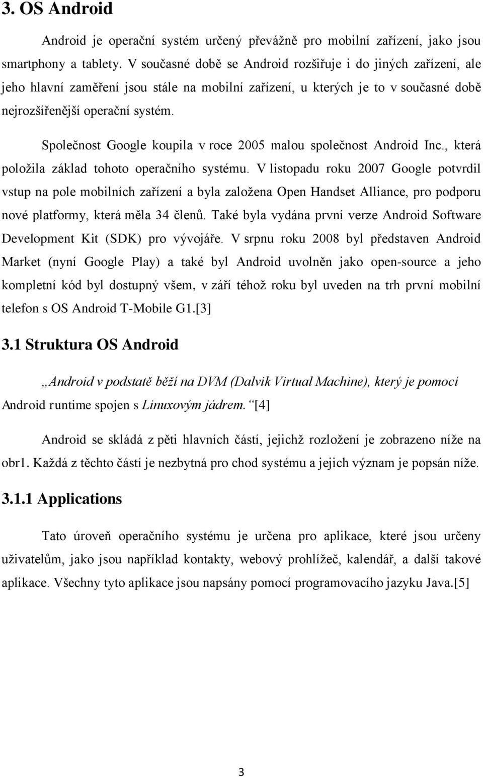 Společnost Google koupila v roce 2005 malou společnost Android Inc., která položila základ tohoto operačního systému.