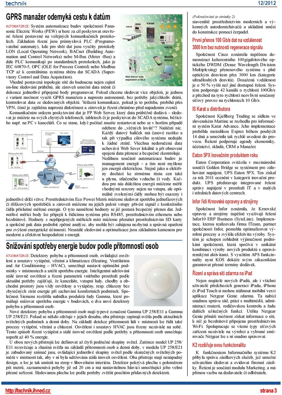 Základem řízení jsou průmyslová PLC (Programovatelné automaty), kde pro sběr dat jsou využity protokoly LON (Local Operating Network), BACnet (Building Automation and Control Networks) nebo M-Bus