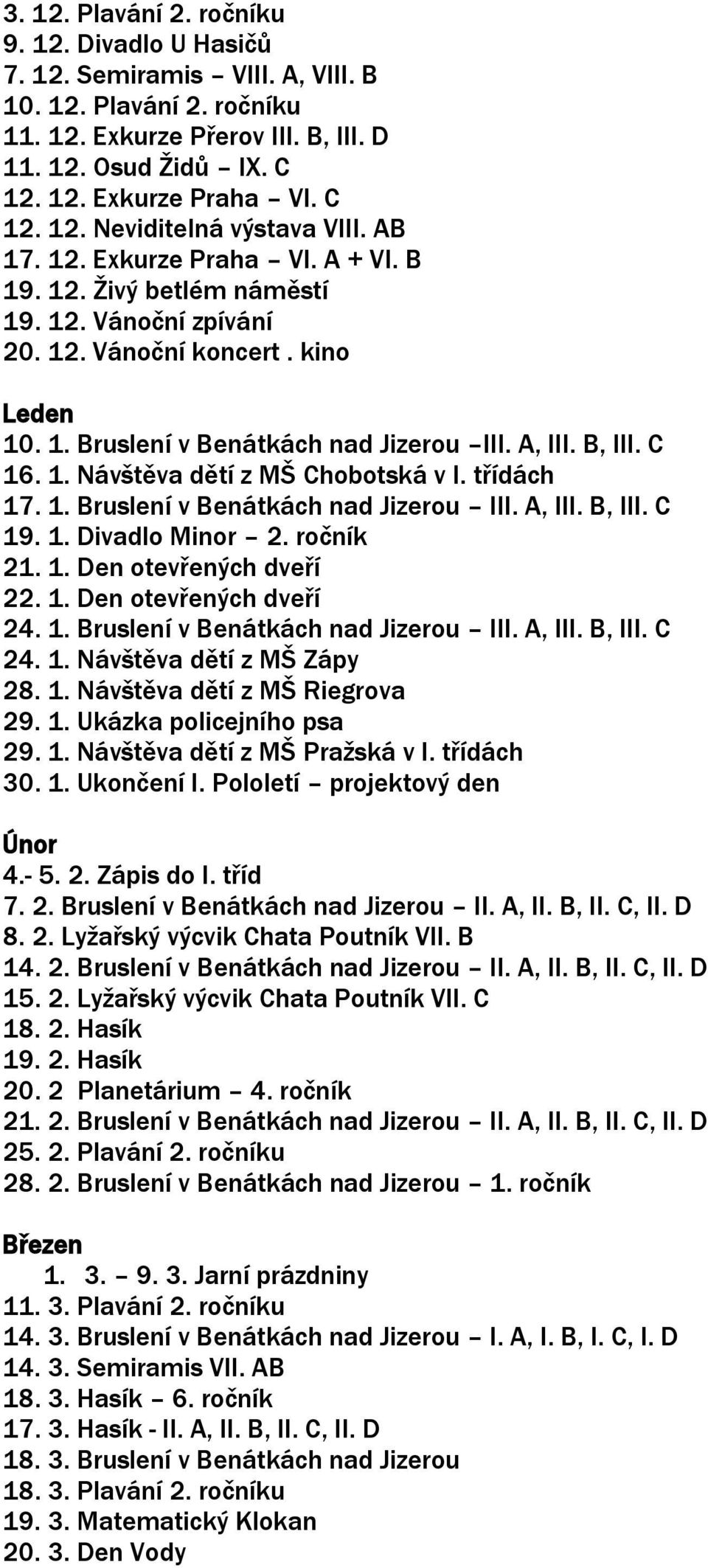 A, III. B, III. C 16. 1. Návštěva dětí z MŠ Chobotská v I. třídách 17. 1. Bruslení v Benátkách nad Jizerou III. A, III. B, III. C 19. 1. Divadlo Minor 2. ročník 21. 1. Den otevřených dveří 22. 1. Den otevřených dveří 24.