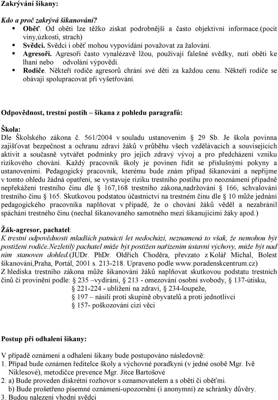 Někteří rodiče agresorů chrání své děti za každou cenu. Někteří rodiče se obávají spolupracovat při vyšetřování. Odpovědnost, trestní postih šikana z pohledu paragrafů: Škola: Dle Školského zákona č.