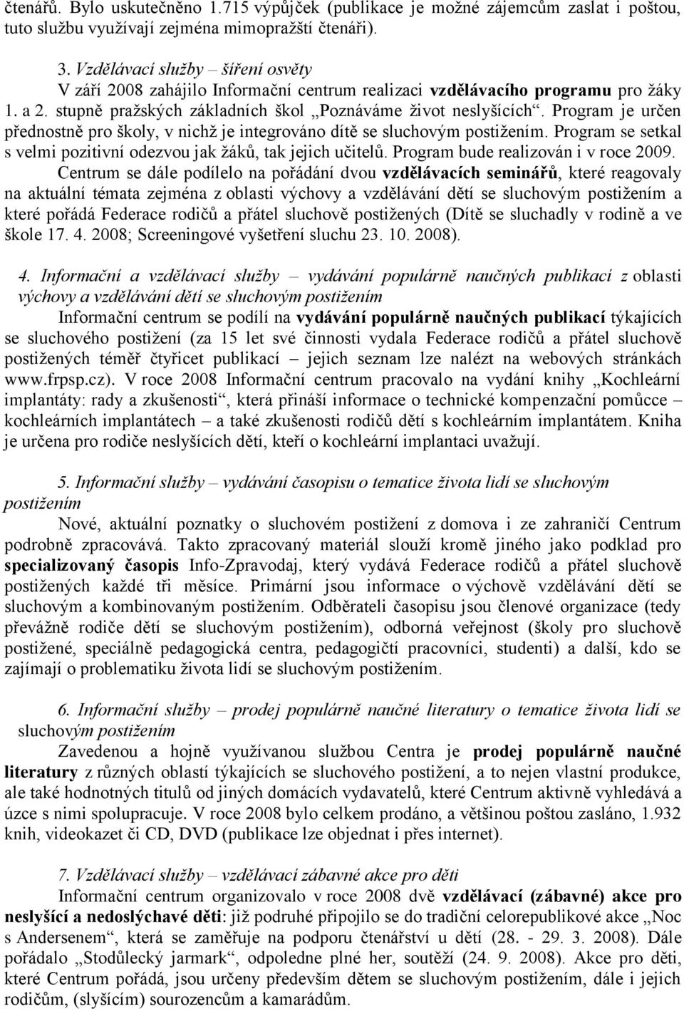 Program je určen přednostně pro školy, v nichţ je integrováno dítě se sluchovým postiţením. Program se setkal s velmi pozitivní odezvou jak ţáků, tak jejich učitelů.