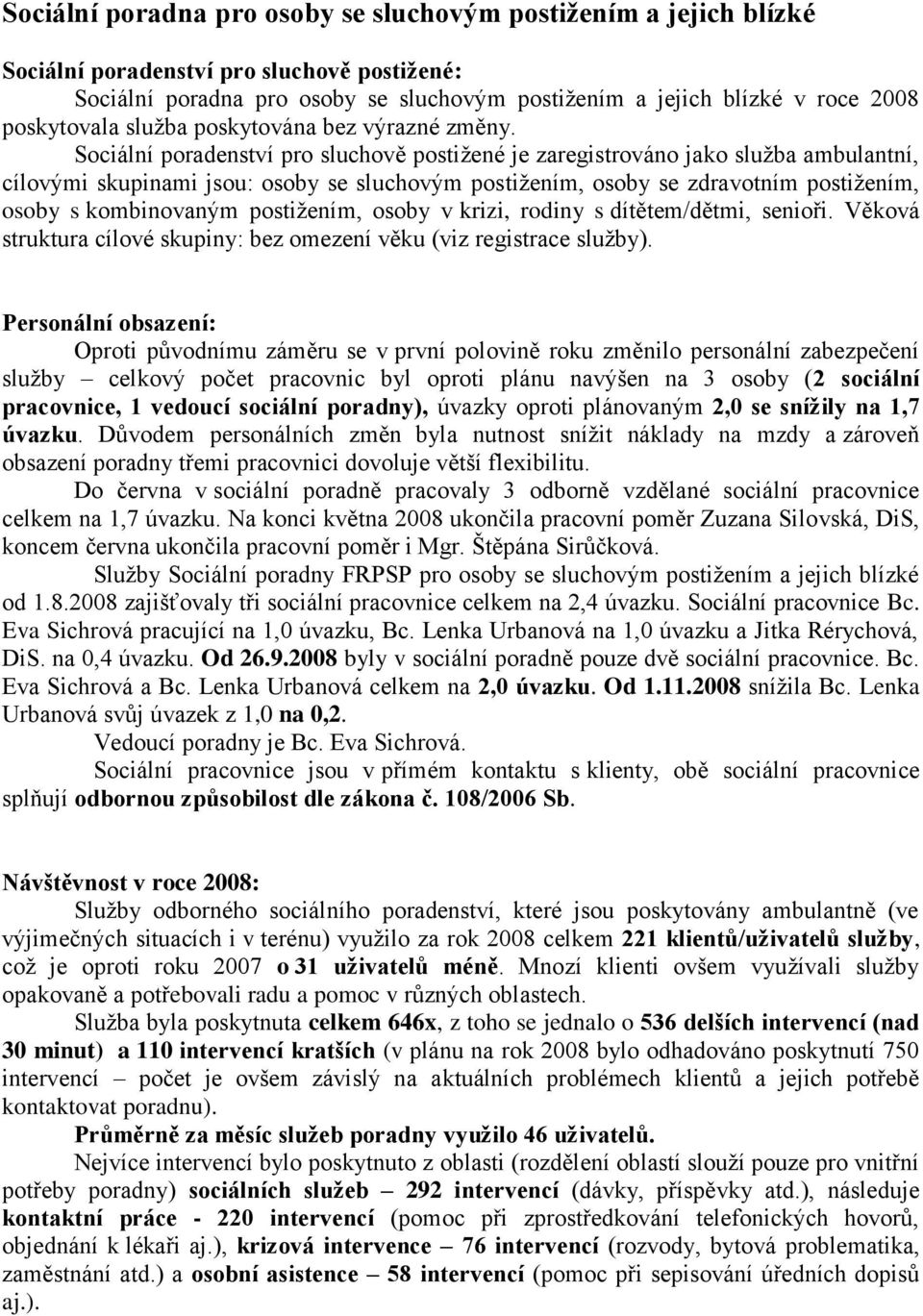 Sociální poradenství pro sluchově postiţené je zaregistrováno jako sluţba ambulantní, cílovými skupinami jsou: osoby se sluchovým postiţením, osoby se zdravotním postiţením, osoby s kombinovaným