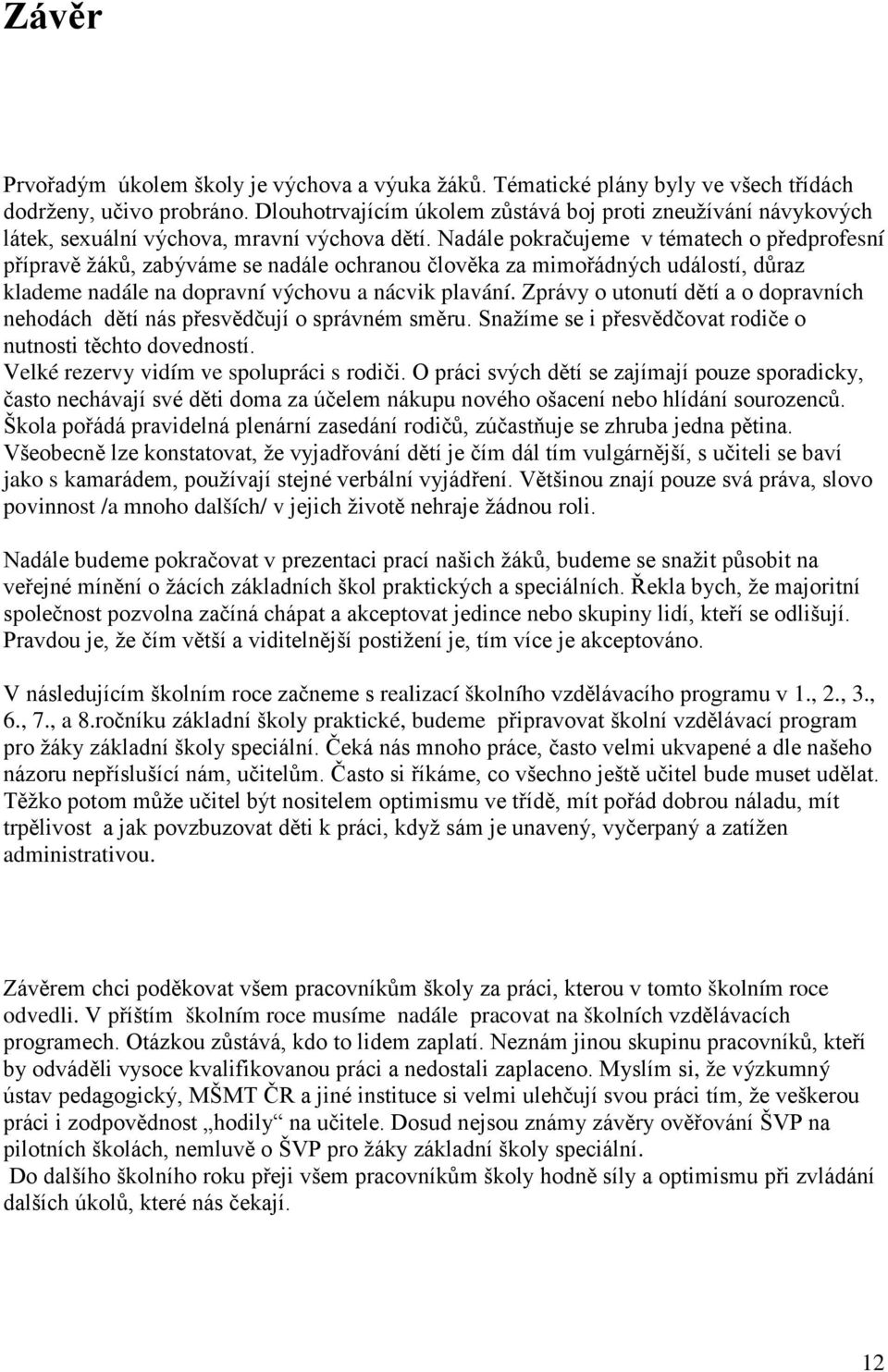 Nadále pokračujeme v tématech o předprofesní přípravě žáků, zabýváme se nadále ochranou člověka za mimořádných událostí, důraz klademe nadále na dopravní výchovu a nácvik plavání.