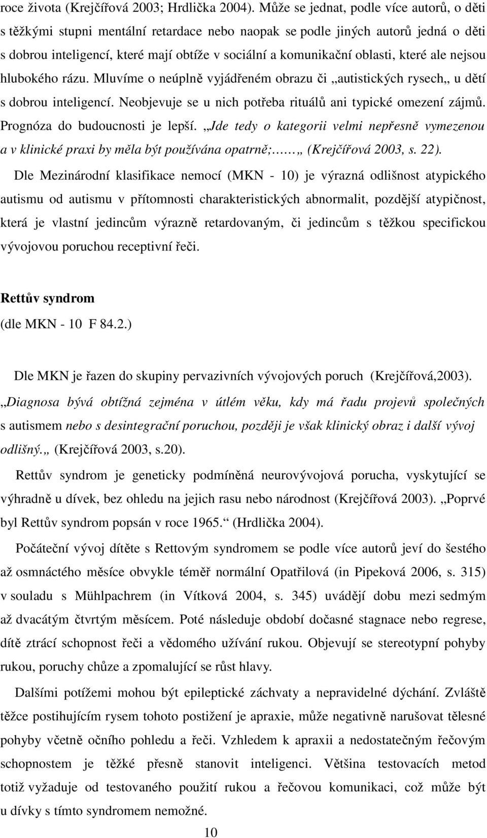 které ale nejsou hlubokého rázu. Mluvíme o neúplně vyjádřeném obrazu či autistických rysech u dětí s dobrou inteligencí. Neobjevuje se u nich potřeba rituálů ani typické omezení zájmů.