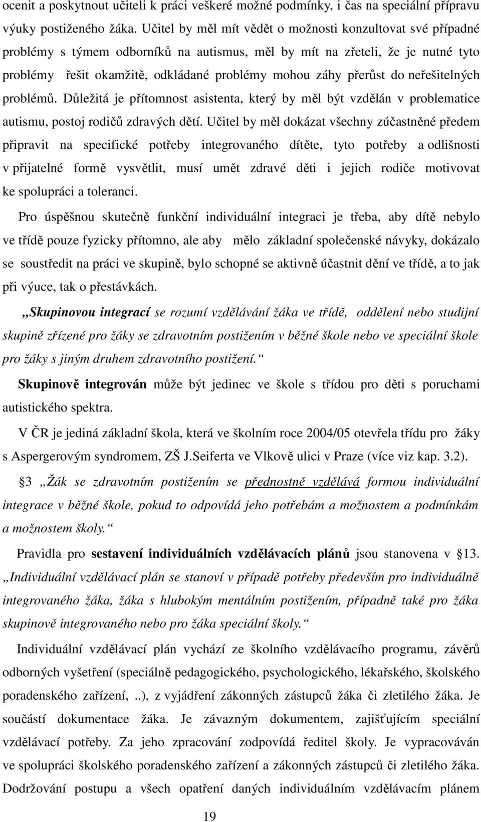 přerůst do neřešitelných problémů. Důležitá je přítomnost asistenta, který by měl být vzdělán v problematice autismu, postoj rodičů zdravých dětí.