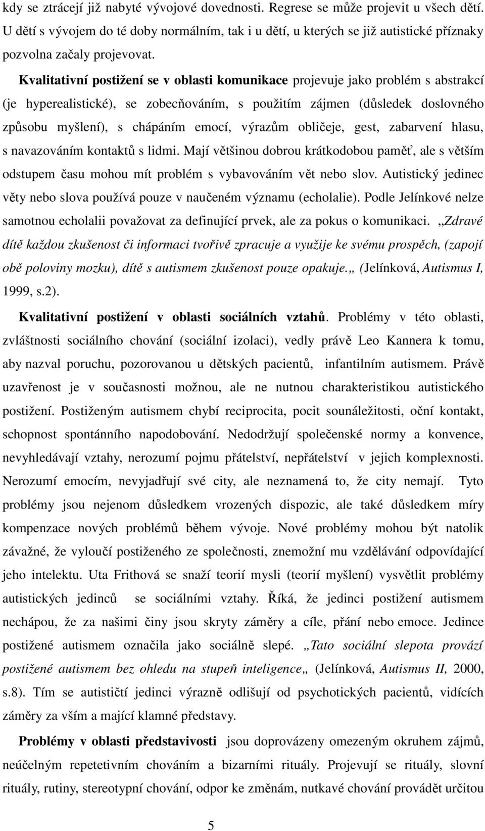 Kvalitativní postižení se v oblasti komunikace projevuje jako problém s abstrakcí (je hyperealistické), se zobecňováním, s použitím zájmen (důsledek doslovného způsobu myšlení), s chápáním emocí,