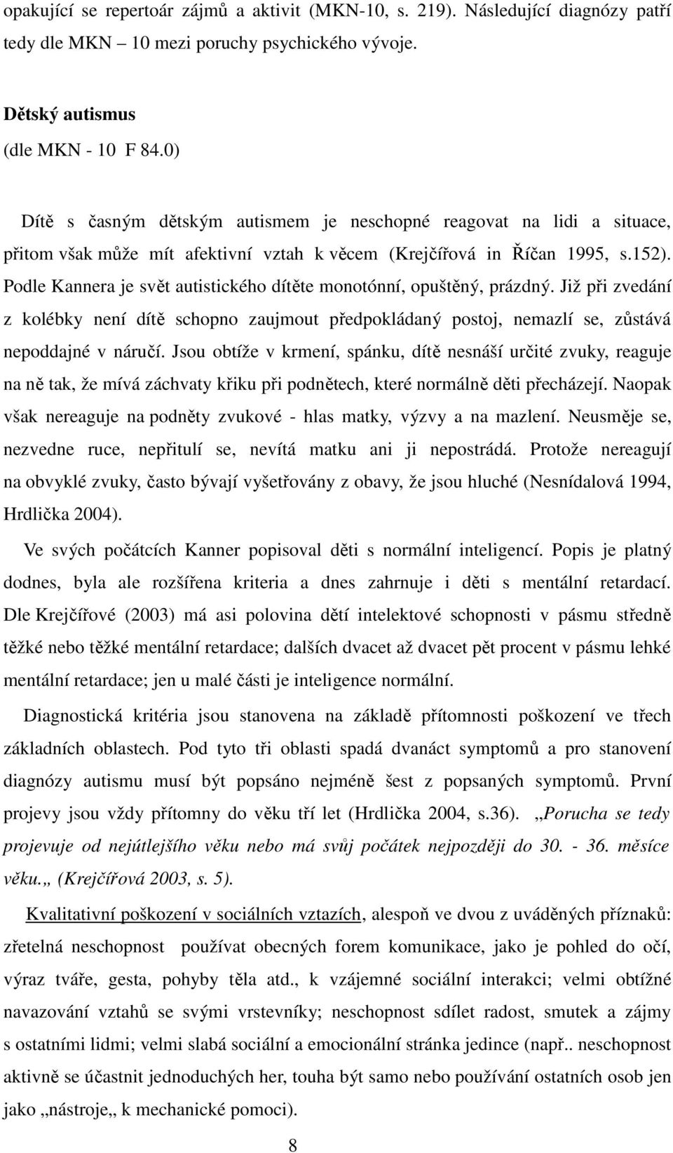 Podle Kannera je svět autistického dítěte monotónní, opuštěný, prázdný. Již při zvedání z kolébky není dítě schopno zaujmout předpokládaný postoj, nemazlí se, zůstává nepoddajné v náručí.