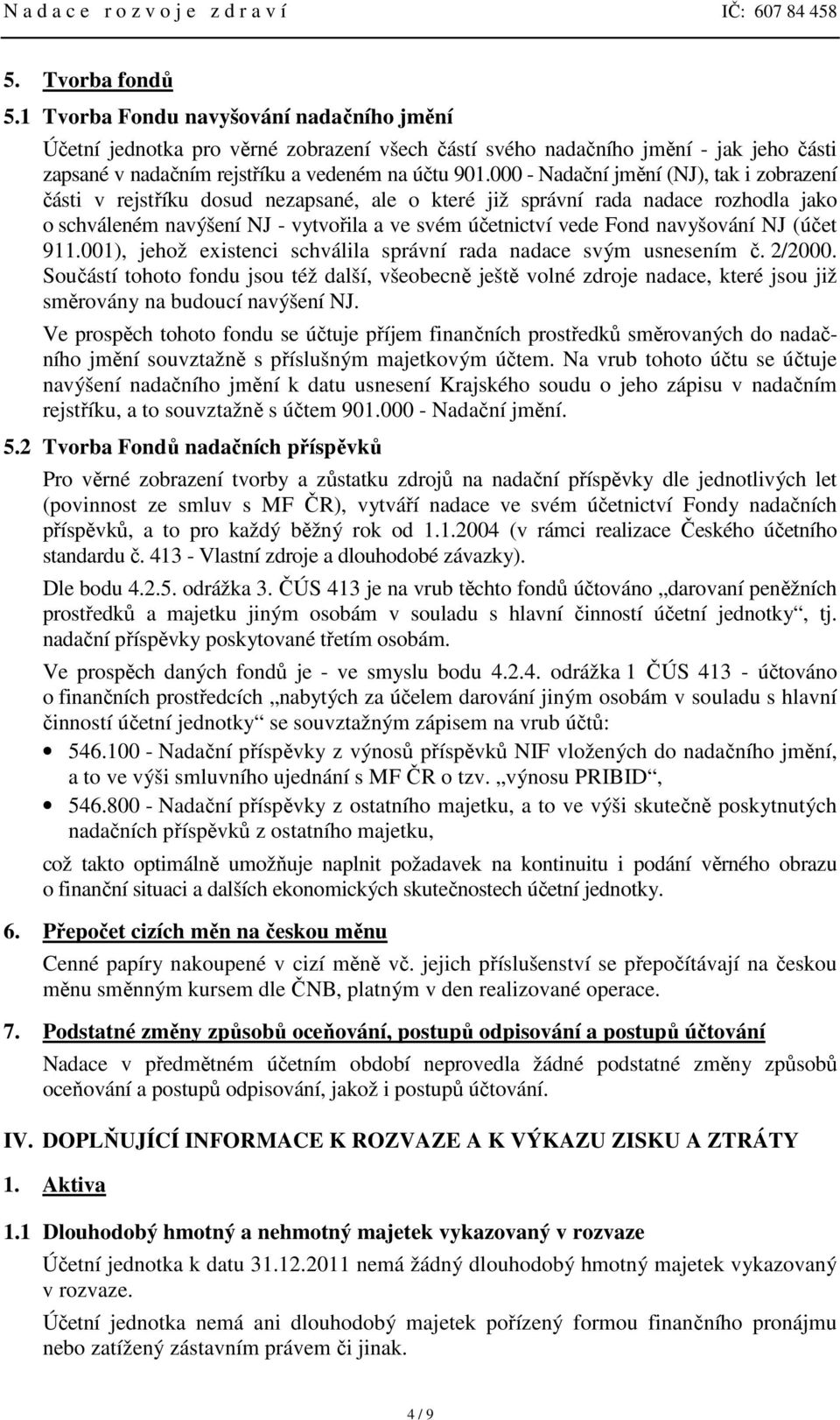 000 - Nadační jmění (NJ), tak i zobrazení části v rejstříku dosud nezapsané, ale o které již správní rada nadace rozhodla jako o schváleném navýšení NJ - vytvořila a ve svém účetnictví vede Fond