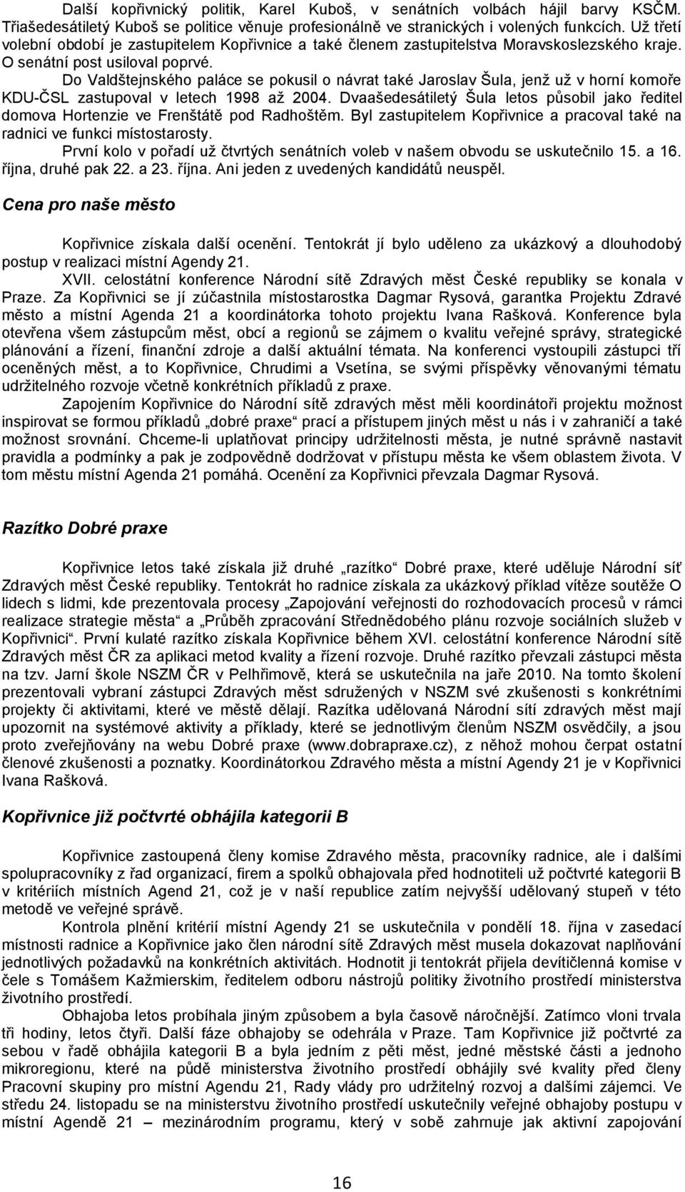 Do Valdštejnského paláce se pokusil o návrat také Jaroslav Šula, jenţ uţ v horní komoře KDU-ČSL zastupoval v letech 1998 aţ 2004.