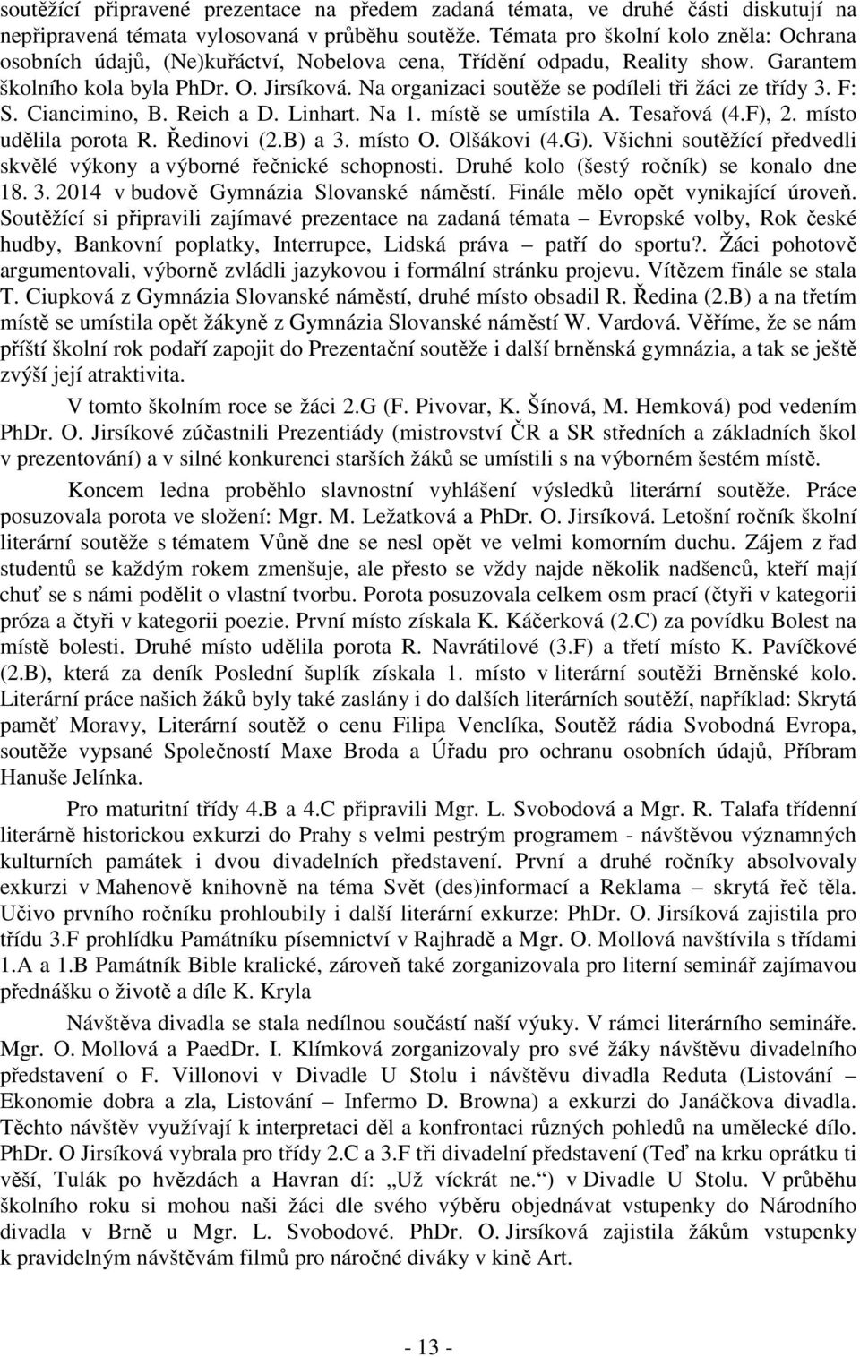 Na organizaci soutěže se podíleli tři žáci ze třídy 3. F: S. Ciancimino, B. Reich a D. Linhart. Na 1. místě se umístila A. Tesařová (4.F), 2. místo udělila porota R. Ředinovi (2.B) a 3. místo O.