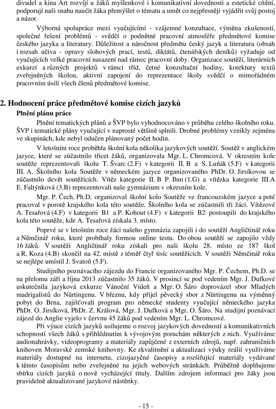 Důležitost a náročnost předmětu český jazyk a literatura (obsah i rozsah učiva - opravy slohových prací, testů, diktátů, čtenářských deníků) vyžaduje od vyučujících velké pracovní nasazení nad rámec